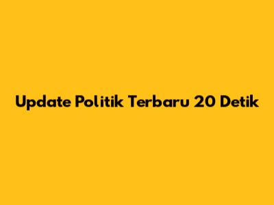 Update Politik Terbaru 20 Detik