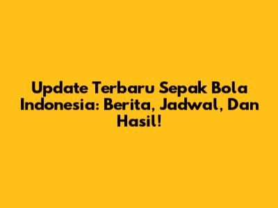 Update Terbaru Sepak Bola Indonesia: Berita, Jadwal, Dan Hasil!