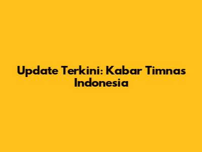Update Terkini: Kabar Timnas Indonesia