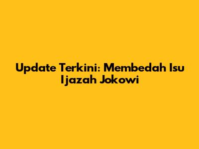 Update Terkini: Membedah Isu Ijazah Jokowi