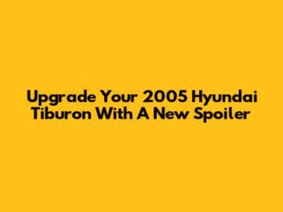 Upgrade Your 2005 Hyundai Tiburon With A New Spoiler