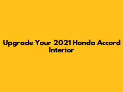 Upgrade Your 2021 Honda Accord Interior