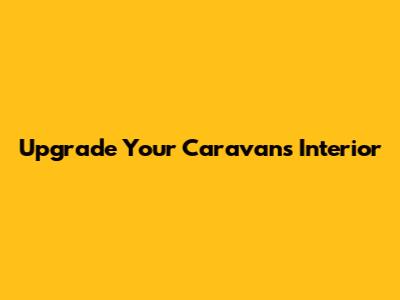 Upgrade Your Caravan's Interior