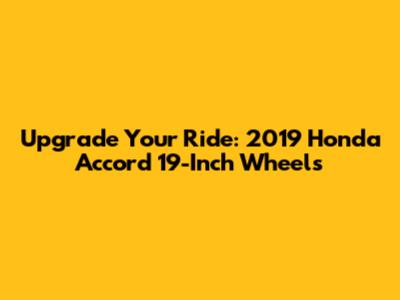 Upgrade Your Ride: 2019 Honda Accord 19-Inch Wheels