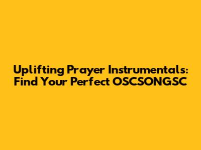 Uplifting Prayer Instrumentals: Find Your Perfect OSCSONGSC