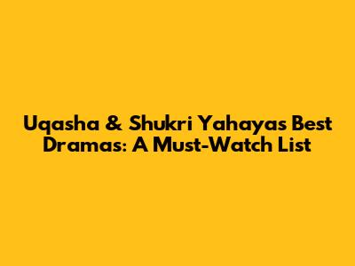 Uqasha & Shukri Yahaya's Best Dramas: A Must-Watch List