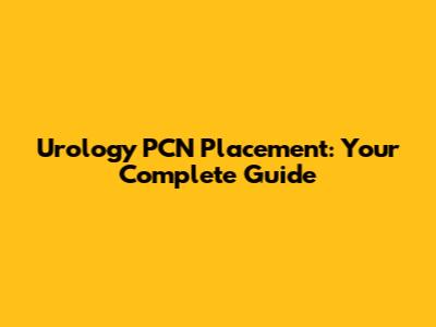 Urology PCN Placement: Your Complete Guide