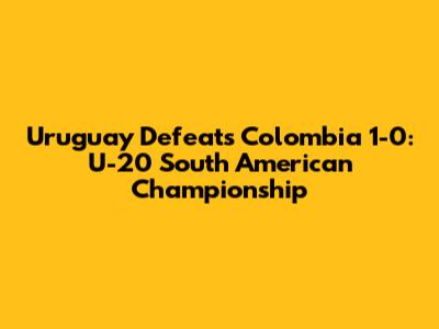 Uruguay Defeats Colombia 1-0: U-20 South American Championship