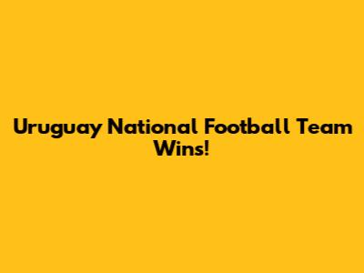 Uruguay National Football Team Wins! 
