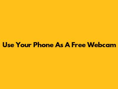 Use Your Phone As A Free Webcam