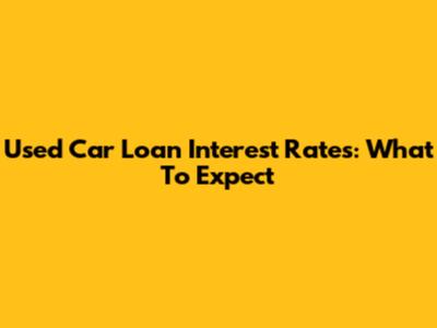 Used Car Loan Interest Rates: What To Expect