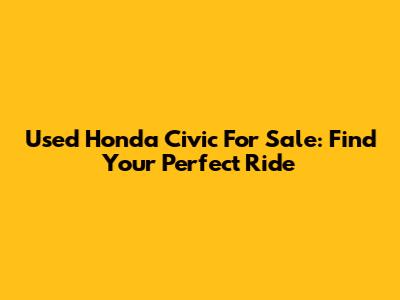 Used Honda Civic For Sale: Find Your Perfect Ride