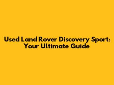 Used Land Rover Discovery Sport: Your Ultimate Guide