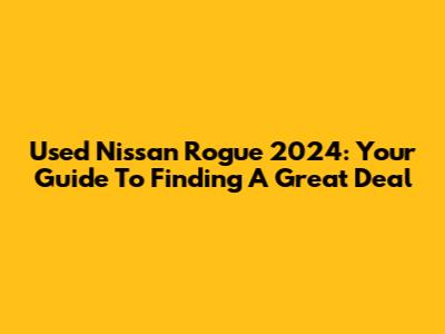 Used Nissan Rogue 2024: Your Guide To Finding A Great Deal