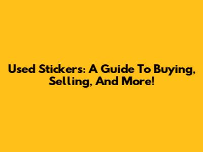 Used Stickers: A Guide To Buying, Selling, And More!
