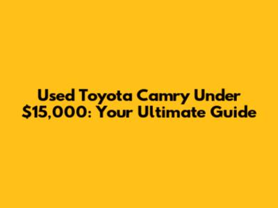 Used Toyota Camry Under $15,000: Your Ultimate Guide