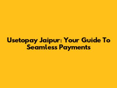 Usetopay Jaipur: Your Guide To Seamless Payments