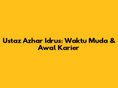 Ustaz Azhar Idrus: Waktu Muda & Awal Karier