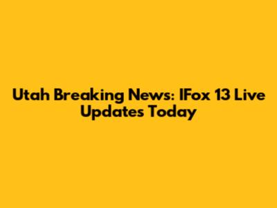 Utah Breaking News: IFox 13 Live Updates Today