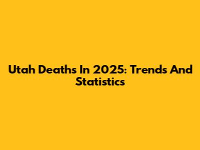 Utah Deaths In 2025: Trends And Statistics