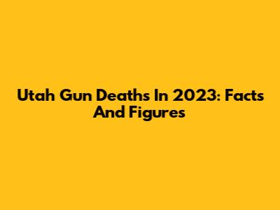 Utah Gun Deaths In 2023: Facts And Figures