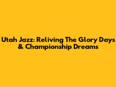 Utah Jazz: Reliving The Glory Days & Championship Dreams