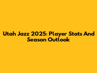 Utah Jazz 2025: Player Stats And Season Outlook