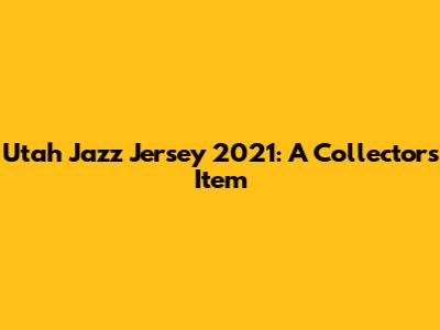 Utah Jazz Jersey 2021: A Collector's Item