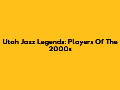 Utah Jazz Legends: Players Of The 2000s