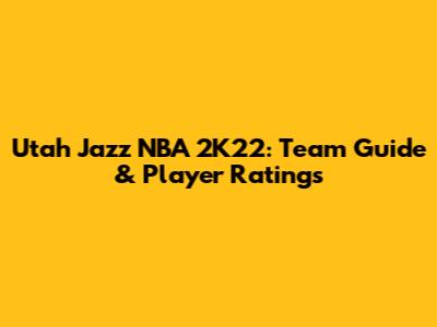 Utah Jazz NBA 2K22: Team Guide & Player Ratings