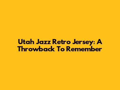 Utah Jazz Retro Jersey: A Throwback To Remember