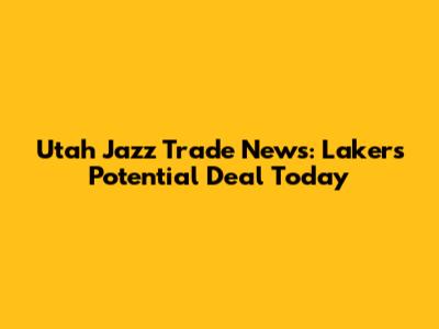 Utah Jazz Trade News: Lakers Potential Deal Today