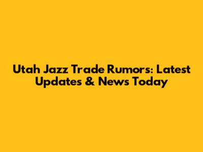 Utah Jazz Trade Rumors: Latest Updates & News Today