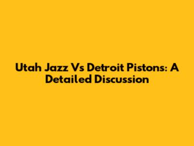Utah Jazz Vs Detroit Pistons: A Detailed Discussion