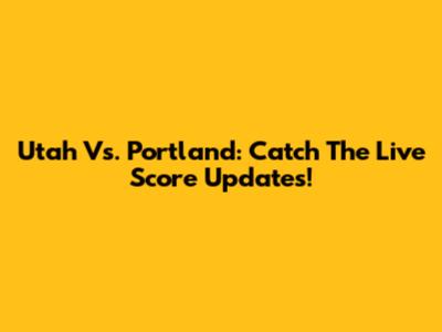 Utah Vs. Portland: Catch The Live Score Updates!