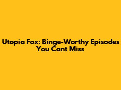 Utopia Fox: Binge-Worthy Episodes You Can't Miss