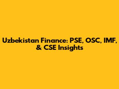 Uzbekistan Finance: PSE, OSC, IMF, & CSE Insights
