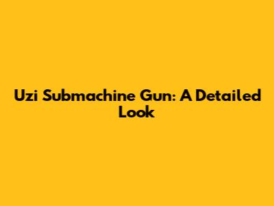 Uzi Submachine Gun: A Detailed Look