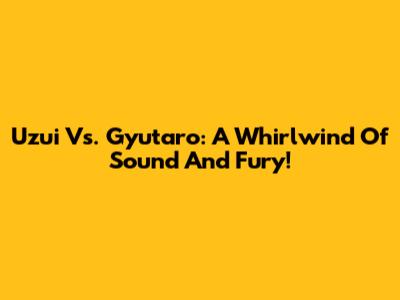 Uzui Vs. Gyutaro: A Whirlwind Of Sound And Fury!