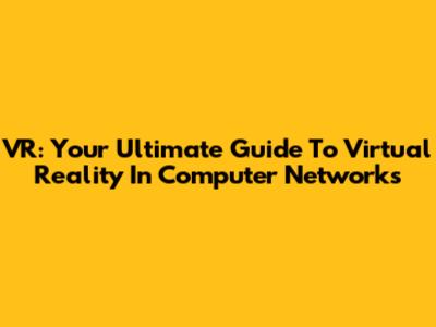 VR: Your Ultimate Guide To Virtual Reality In Computer Networks