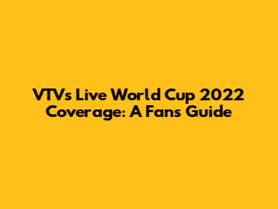 VTV's Live World Cup 2022 Coverage: A Fan's Guide