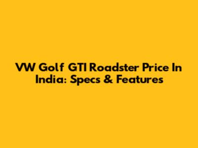 VW Golf GTI Roadster Price In India: Specs & Features