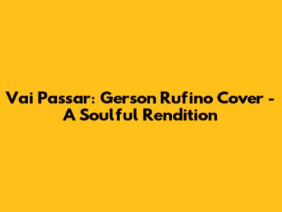 Vai Passar: Gerson Rufino Cover - A Soulful Rendition