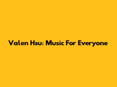 Valen Hsu: Music For Everyone