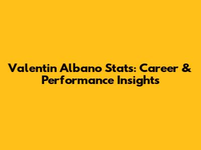 Valentin Albano Stats: Career & Performance Insights