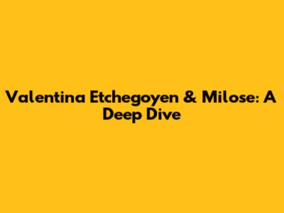 Valentina Etchegoyen & Milose: A Deep Dive