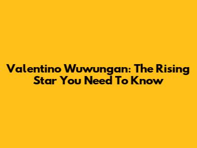Valentino Wuwungan: The Rising Star You Need To Know