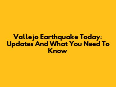Vallejo Earthquake Today: Updates And What You Need To Know