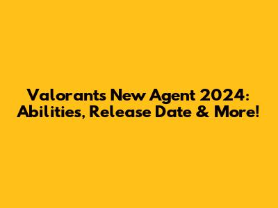 Valorant's New Agent 2024: Abilities, Release Date & More!