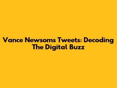 Vance Newsom's Tweets: Decoding The Digital Buzz